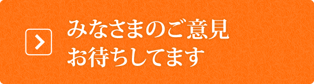 みなさんのご意見お待ちしてます